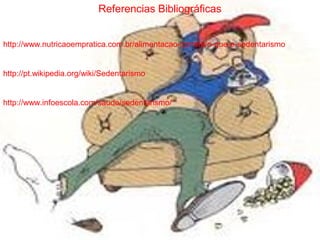 Referencias Bibliográficas


http://www.nutricaoempratica.com.br/alimentacao-correta/o-que-e-sedentarismo


http://pt.wikipedia.org/wiki/Sedentarismo


http://www.infoescola.com/saude/sedentarismo/
 