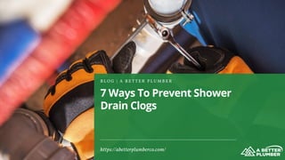 7 Ways To Prevent Shower
Drain Clogs
B L O G | A B E T T E R P L U M B E R
https://abetterplumberco.com/
 