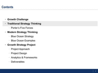 9
Contents
• Growth Challenge
• Traditional Strategy Thinking
- Porter‘s Five Forces
• Modern Strategy Thinking
- Blue Ocean Strategy
- Blue Ocean Examples
• Growth Strategy Project
- Project Approach
- Project Design
- Analytics & Frameworks
- Deliverables
 