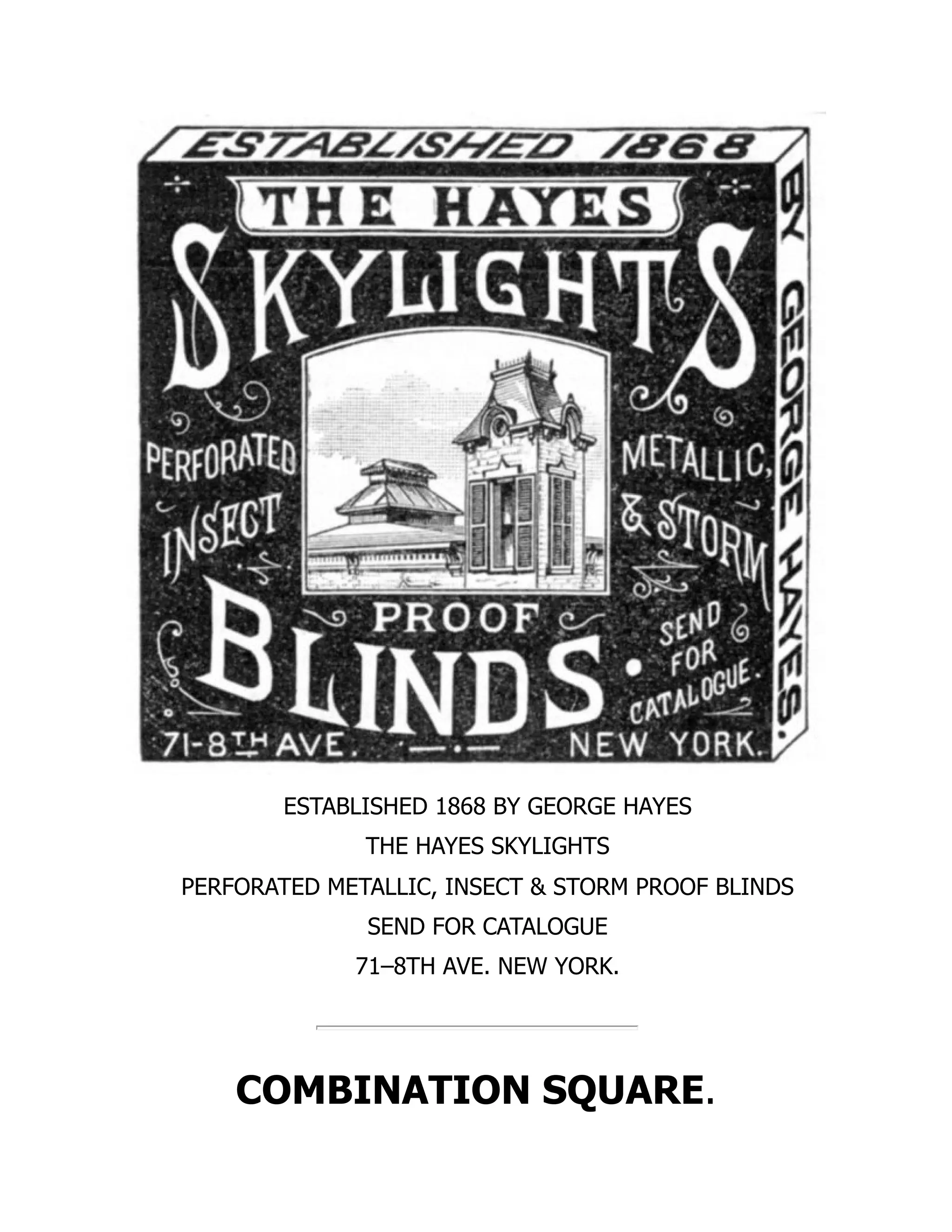 ESTABLISHED 1868 BY GEORGE HAYES
THE HAYES SKYLIGHTS
PERFORATED METALLIC, INSECT & STORM PROOF BLINDS
SEND FOR CATALOGUE
71–8TH AVE. NEW YORK.
COMBINATION SQUARE.
 