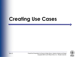 PowerPoint Presentation for Dennis & Haley Wixom, Systems Analysis and Design
Copyright 2000 © John Wiley & Sons, Inc. All rights reserved.
Slide 20
Creating Use Cases
 
