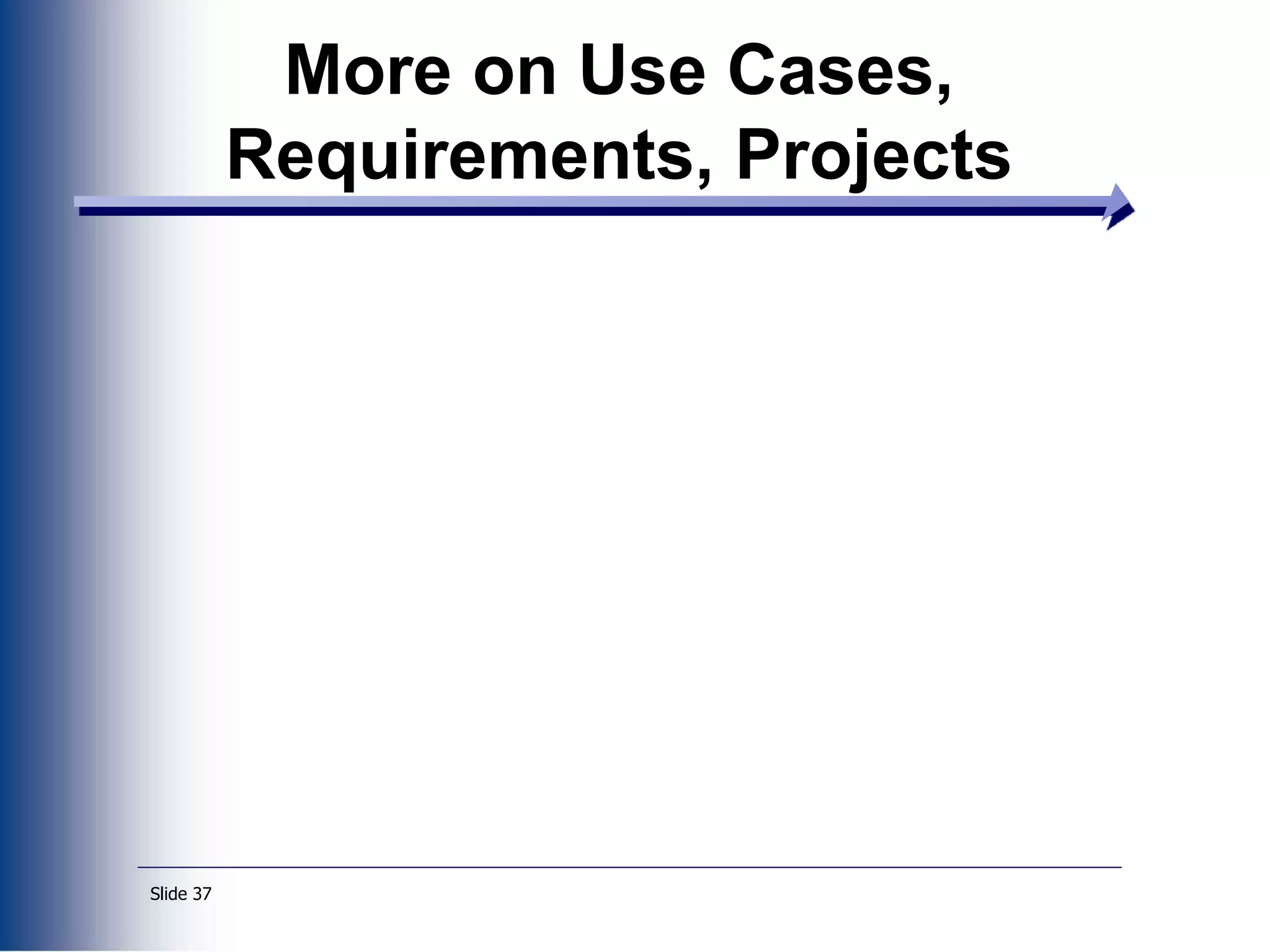 Slide 37
More on Use Cases,
Requirements, Projects
 