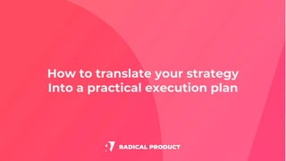 How to translate your strategy
Into a practical execution plan
 