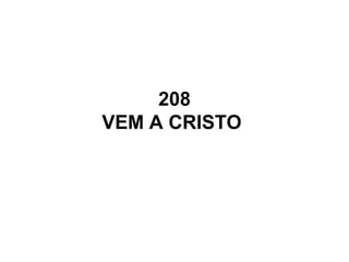 208
VEM A CRISTO
 