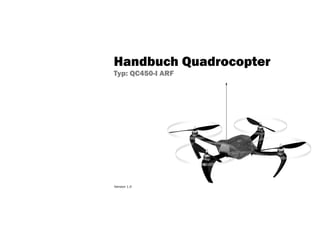 Handbuch Quadrocopter
                         Typ: QC450-I ARF




Technische Änderungen vorbehalten!!!




                         Version 1.0
 