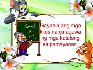 Gayahin ang mga
kilos na ginagawa
ng mga katulong
sa pamayanan.
 