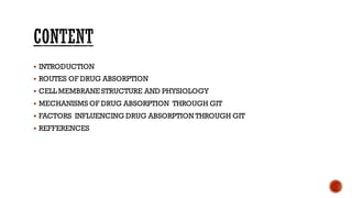 ▪ INTRODUCTION
▪ ROUTES OF DRUG ABSORPTION
▪ CELL MEMBRANE STRUCTURE AND PHYSIOLOGY
▪ MECHANISMS OF DRUG ABSORPTION THROUGH GIT
▪ FACTORS INFLUENCING DRUG ABSORPTION THROUGH GIT
▪ REFFERENCES
 
