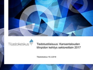 Tiedotustilaisuus: Kansantalouden
tilinpidon kehitys sektoreittain 2017
Tilastokeskus 16.3.2018
 