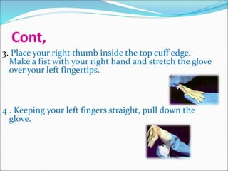 Cont,
3. Place your right thumb inside the top cuff edge.
Make a fist with your right hand and stretch the glove
over your left fingertips.
4 . Keeping your left fingers straight, pull down the
glove.
 