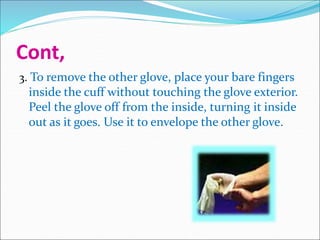 Cont,
3. To remove the other glove, place your bare fingers
inside the cuff without touching the glove exterior.
Peel the glove off from the inside, turning it inside
out as it goes. Use it to envelope the other glove.
 
