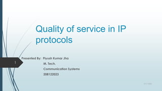 Quality of service in IP
protocols
Presented By: Piyush Kumar Jha
M. Tech.
Communication Systems
208122023
27-11-2022
1
 