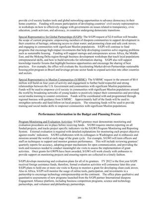provide civil society leaders tools and global networking opportunities to advance democracy in their 
home countries. Funding will ensure participation of developing countries’ civil society representatives 
in workshops on how to effectively engage with governments on issues related to transparency, civic 
education, youth activism, and advocacy, in countries undergoing democratic transitions. 
Special Representative for Global Partnerships (S/GPI): The S/GPI request of $2.0 million will broaden 
the scope of current programs: empowering members of diaspora communities to support development in 
their countries of heritage; enhancing access to clean water; and promoting clean and safe cook stoves; 
and engaging in communities with significant Muslim populations. S/GPI will continue to fund 
programs that encourage high-impact investments that help developing countries solve ongoing problems 
such as sustainable housing. Funding will support startups and entrepreneurs across Africa, the Middle 
East, and the Mekong Delta region through business development workshops that teach local populations 
entrepreneurial skills, and how to build networks for information sharing. S/GPI also will support 
knowledge transfer forums that highlight business opportunities and encourage the sharing of best 
practices. For example, the office will evaluate the Accelerating Market-driven Partnerships sustainable 
housing pilot program in Brazil and leverage private sector funds to expand activities into other countries 
and sectors. 
Special Representative to Muslim Communities (S/SRMC): The S/SRMC request in the amount of $0.4 
million will build on four years of activity and engagement to further build respectful and strong 
relationships between the U.S. Government and communities with significant Muslim populations. 
Funds will be used to empower civil society in communities with significant Muslim populations around 
the world by broadening networks of young leaders to positively impact their communities and providing 
social media training to counter extremism. Funds will be coordinated with and programmed through 
regional bureaus with guidance from S/SRMC. Approximately half of the funds will be used to 
strengthen networks and fund follow-on local projects. The remaining funds will be used to provide 
training and social media skills to empower communities with significant Muslim populations. 
Performance Information in the Budget and Planning Process 
Program Monitoring and Evaluation Activities: S/GWI grantees must demonstrate monitoring and 
evaluation procedures are in place before receiving funds. S/GWI requires interim reporting on all 
funded projects, and tracks project specific indicators via the S/GWI Program Monitoring and Reporting 
System. External evaluation is required with detailed explanations for monitoring each project objective 
against results’ indicators. S/GWI collaborates with its colleagues in Washington and in embassies and 
missions around the world at each stage of the grant cycle. For example, S/GWI will train officers and 
staff on techniques to support and monitor grantees performance. This will include reviewing grantees’ 
quarterly reports for accuracy, adopting proper mechanisms for open communication, and providing the 
tools and resources needed to conduct meaningful site visits to assess the implementation of grant 
activities. Once grants for GWPS have been awarded, S/GWI will work closely with embassies to 
provide support on monitoring projects and ensuring reports are collected in a timely fashion. 
S/GPI develops monitoring and evaluation plans for all of its grantees. FY 2012 is the first year S/GPI 
received foreign assistance funds, therefore, formal evaluation activities will commence later this year. 
S/GPI plans to hold one or more site visits to Kenya to monitor a grant for developing clean cook stoves. 
Also in Africa, S/GPI will monitor the usage of online tools, participation, and investments in a 
partnership to encourage technology entrepreneurship on the continent. The office plans qualitative and 
quantitative assessments of new programs launched from the S/GPI partner International diaspora 
Engagement Alliance platform, including business competition programs, science and technology 
partnerships, and volunteer and philanthropy partnerships. 
269 
 