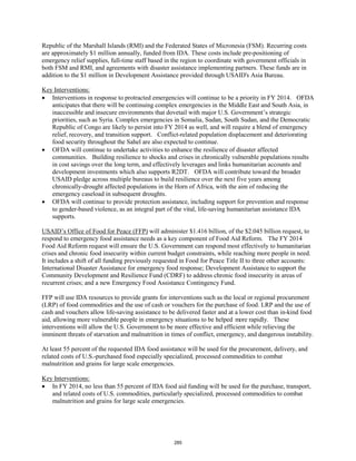 Republic of the Marshall Islands (RMI) and the Federated States of Micronesia (FSM). Recurring costs 
are approximately $1 million annually, funded from IDA. These costs include pre-positioning of 
emergency relief supplies, full-time staff based in the region to coordinate with government officials in 
both FSM and RMI, and agreements with disaster assistance implementing partners. These funds are in 
addition to the $1 million in Development Assistance provided through USAID's Asia Bureau. 
Key Interventions: 
• Interventions in response to protracted emergencies will continue to be a priority in FY 2014. OFDA 
anticipates that there will be continuing complex emergencies in the Middle East and South Asia, in 
inaccessible and insecure environments that dovetail with major U.S. Government’s strategic 
priorities, such as Syria. Complex emergencies in Somalia, Sudan, South Sudan, and the Democratic 
Republic of Congo are likely to persist into FY 2014 as well, and will require a blend of emergency 
relief, recovery, and transition support. Conflict-related population displacement and deteriorating 
food security throughout the Sahel are also expected to continue. 
• OFDA will continue to undertake activities to enhance the resilience of disaster affected 
communities. Building resilience to shocks and crises in chronically vulnerable populations results 
in cost savings over the long term, and effectively leverages and links humanitarian accounts and 
development investments which also supports R2DT. OFDA will contribute toward the broader 
USAID pledge across multiple bureaus to build resilience over the next five years among 
chronically-drought affected populations in the Horn of Africa, with the aim of reducing the 
emergency caseload in subsequent droughts. 
• OFDA will continue to provide protection assistance, including support for prevention and response 
to gender-based violence, as an integral part of the vital, life-saving humanitarian assistance IDA 
supports. 
USAID’s Office of Food for Peace (FFP) will administer $1.416 billion, of the $2.045 billion request, to 
respond to emergency food assistance needs as a key component of Food Aid Reform. The FY 2014 
Food Aid Reform request will ensure the U.S. Government can respond most effectively to humanitarian 
crises and chronic food insecurity within current budget constraints, while reaching more people in need. 
It includes a shift of all funding previously requested in Food for Peace Title II to three other accounts: 
International Disaster Assistance for emergency food response; Development Assistance to support the 
Community Development and Resilience Fund (CDRF) to address chronic food insecurity in areas of 
recurrent crises; and a new Emergency Food Assistance Contingency Fund. 
FFP will use IDA resources to provide grants for interventions such as the local or regional procurement 
(LRP) of food commodities and the use of cash or vouchers for the purchase of food. LRP and the use of 
cash and vouchers allow life-saving assistance to be delivered faster and at a lower cost than in-kind food 
aid, allowing more vulnerable people in emergency situations to be helped more rapidly. These 
interventions will allow the U.S. Government to be more effective and efficient while relieving the 
imminent threats of starvation and malnutrition in times of conflict, emergency, and dangerous instability. 
At least 55 percent of the requested IDA food assistance will be used for the procurement, delivery, and 
related costs of U.S.-purchased food especially specialized, processed commodities to combat 
malnutrition and grains for large scale emergencies. 
Key Interventions: 
• In FY 2014, no less than 55 percent of IDA food aid funding will be used for the purchase, transport, 
and related costs of U.S. commodities, particularly specialized, processed commodities to combat 
malnutrition and grains for large scale emergencies. 
285 
 