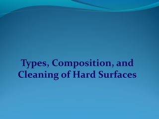 Types, Composition, and
Cleaning of Hard Surfaces
 