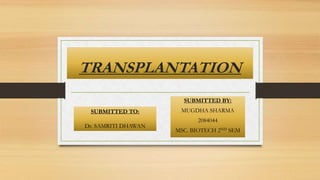 TRANSPLANTATION
SUBMITTED BY:
MUGDHA SHARMA
2084044
MSC. BIOTECH 2ND SEM
SUBMITTED TO:
Dr. SAMRITI DHAWAN
 