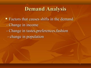 Demand Analysis
 Factors that causes shifts in the demand
- Change in income
- Change in tastes,preferences,fashion
 - change in population
 