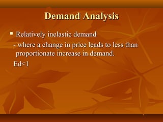 Demand Analysis
    Relatively inelastic demand
    - where a change in price leads to less than
     proportionate increase in demand.
    Ed<1
 