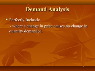 Demand Analysis
   Perfectly Inelastic
    - where a change in price causes no change in
    quantity demanded.
 