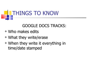 THINGS TO KNOW GOOGLE DOCS TRACKS: Who makes edits What they write/erase When they write it everything in time/date stamped 
