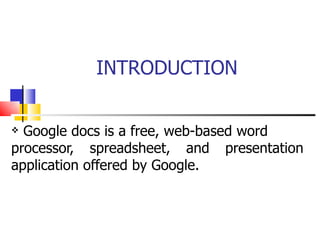 INTRODUCTION Google docs is a free, web-based word  processor, spreadsheet, and presentation application offered by Google. 