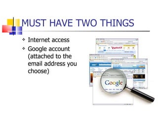 MUST HAVE TWO THINGS Internet access Google account (attached to the email address you choose) 