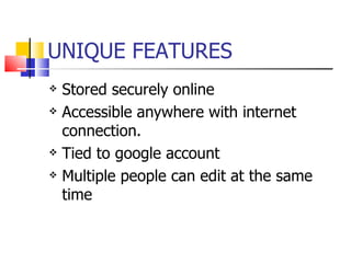 UNIQUE FEATURES Stored securely online  Accessible anywhere with internet connection. Tied to google account Multiple people can edit at the same time 