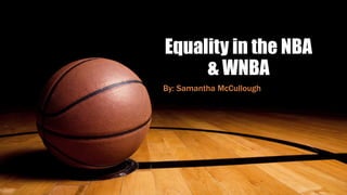 Equality in the NBA
& WNBA
By: Samantha McCullough
 