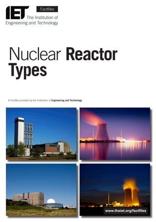 Nuclear Reactor
Types
A Factfile provided by the Institution of Engineering and Technology
www.theiet.org/factfiles
Factfiles
 