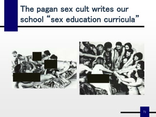 71
The pagan sex cult writes our
school “sex education curricula”
 