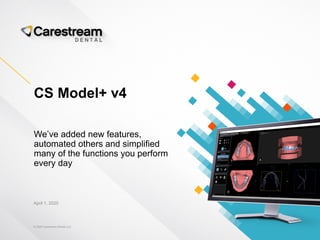 © 2020 Carestream Dental LLC
April 1, 2020
CS Model+ v4
We’ve added new features,
automated others and simplified
many of the functions you perform
every day
 