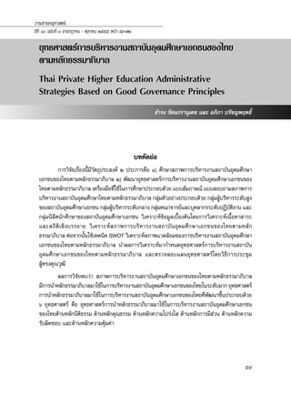 ยุทธศาสตร์การบริหารงานสถาบันอุดมศึกษาเอกชนของไทย
ตามหลักธรรมาภิบาล
Thai Private Higher Education Administrative
Strategies Based on Good Governance Principles
ธำ�รง รัตนภรานุเดช และ อภิภา ปรัชญพฤทธิ์
วารสารครุศาสตร์
ปีที่ ๔๐ ฉบับที่ ๑ (กรกฎาคม - ตุลาคม ๒๕๕๕) หน้า ๕๙-๗๒
59
บทคัดย่อ
	 การวิจัยเรื่องนี้มีวัตถุประสงค์ ๒ ประการคือ ๑) ศึกษาสภาพการบริหารงานสถาบันอุดมศึกษา
เอกชนของไทยตามหลักธรรมาภิบาล ๒) พัฒนายุทธศาสตร์การบริหารงานสถาบันอุดมศึกษาเอกชนของ
ไทยตามหลักธรรมาภิบาล เครื่องมือที่ใช้ในการศึกษาประกอบด้วย แบบสัมภาษณ์ แบบสอบถามสภาพการ
บริหารงานสถาบันอุดมศึกษาไทยตามหลักธรรมาภิบาล กลุ่มตัวอย่างประกอบด้วย กลุ่มผู้บริหารระดับสูง
ของสถาบันอุดมศึกษาเอกชน กลุ่มผู้บริหารระดับกลาง กลุ่มคณาจารย์และบุคลากรระดับปฏิบัติงาน และ
กลุ่มนิสิตนักศึกษาของสถาบันอุดมศึกษาเอกชน วิเคราะห์ข้อมูลเบื้องต้นโดยการวิเคราะห์เนื้อหาสาระ
และสถิติเชิงบรรยาย วิเคราะห์สภาพการบริหารงานสถาบันอุดมศึกษาเอกชนของไทยตามหลัก
ธรรมาภิบาล ต่อจากนั้นใช้เทคนิค SWOT วิเคราะห์สภาพแวดล้อมของการบริหารงานสถาบันอุดมศึกษา
เอกชนของไทยตามหลักธรรมาภิบาล นำ�ผลการวิเคราะห์มากำ�หนดยุทธศาสตร์การบริหารงานสถาบัน
อุดมศึกษาเอกชนของไทยตามหลักธรรมาภิบาล และตรวจสอบแผนยุทธศาสตร์โดยวิธีการประชุม
ผู้ทรงคุณวุฒิ
	 ผลการวิจัยพบว่า สภาพการบริหารงานสถาบันอุดมศึกษาเอกชนของไทยตามหลักธรรมาภิบาล
มีการนำ�หลักธรรมาภิบาลมาใช้ในการบริหารงานสถาบันอุดมศึกษาเอกชนของไทยในระดับมาก ยุทธศาสตร์
การนำ�หลักธรรมาภิบาลมาใช้ในการบริหารงานสถาบันอุดมศึกษาเอกชนของไทยที่พัฒนาขึ้นประกอบด้วย
๖ ยุทธศาสตร์ คือ ยุทธศาสตร์การนำ�หลักธรรมาภิบาลมาใช้ในการบริหารงานสถาบันอุดมศึกษาเอกชน
ของไทยด้านหลักนิติธรรม ด้านหลักคุณธรรม ด้านหลักความโปร่งใส ด้านหลักการมีส่วน ด้านหลักความ
รับผิดชอบ และด้านหลักความคุ้มค่า
 