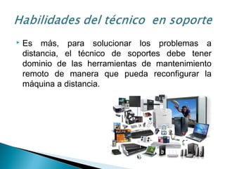  Es más, para solucionar los problemas a
distancia, el técnico de soportes debe tener
dominio de las herramientas de mantenimiento
remoto de manera que pueda reconfigurar la
máquina a distancia.
 