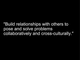 "Build relationships with others to pose and solve problems collaboratively and cross-culturally." 
