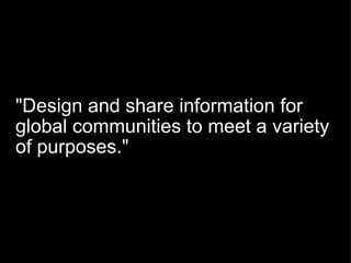 "Design and share information for global communities to meet a variety of purposes." 