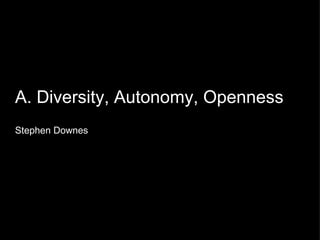 A. Diversity, Autonomy, Openness Stephen Downes 