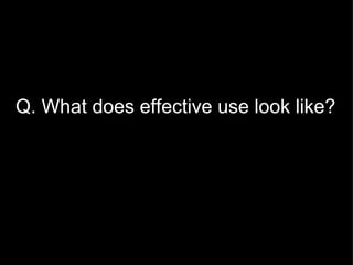 Q. What does effective use look like? 