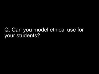 Q. Can you model ethical use for your students? 