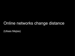 Online networks change distance (Ulises Mejias) ‏ 