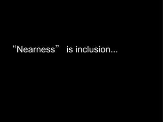 “ Nearness ”  is inclusion... 