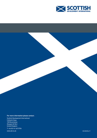 SE/4283/Dec17
For more information please contact:
Scottish Development International
5 Atlantic Quay
150 Broomielaw
Glasgow G2 8LU
United Kingdom
T: +44 (0) 141 247 0734
www.sdi.co.uk
 