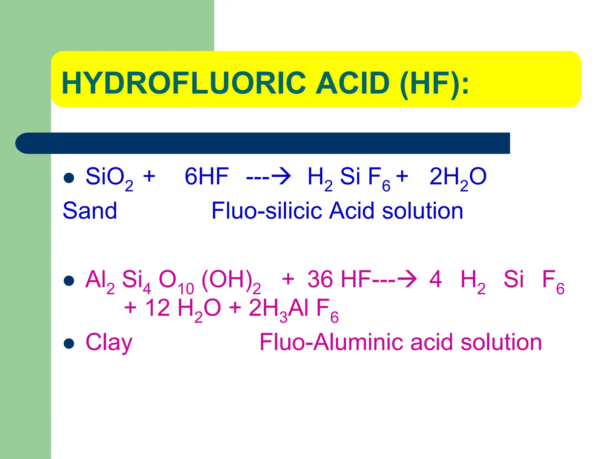 HYDROFLUORIC ACID (HF):
 SiO2 + 6HF --- H2 Si F6 + 2H2O
Sand Fluo-silicic Acid solution
 Al2 Si4 O10 (OH)2 + 36 HF--- 4 H2 Si F6
+ 12 H2O + 2H3Al F6
 Clay Fluo-Aluminic acid solution
 