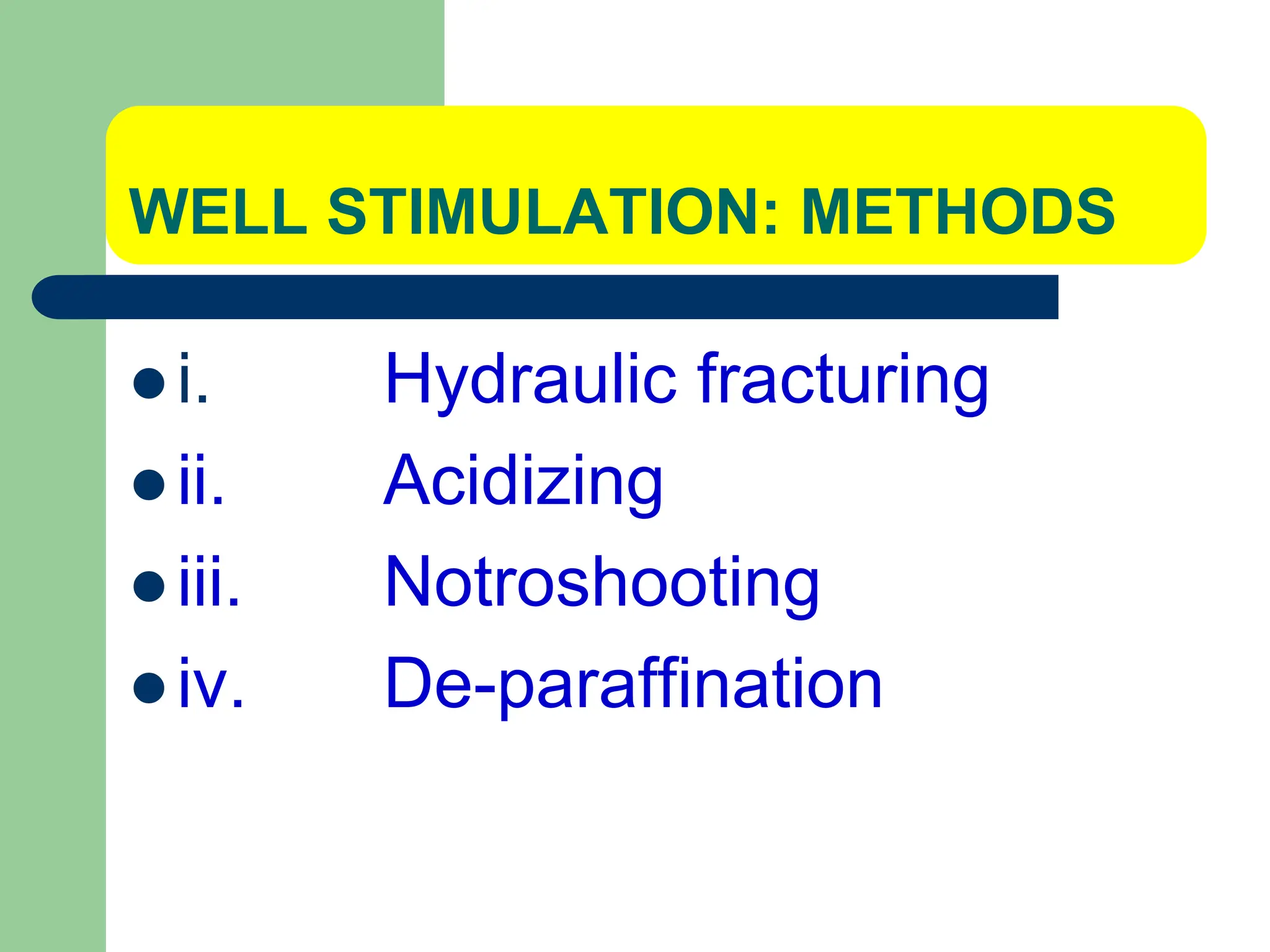 WELL STIMULATION: METHODS
 i. Hydraulic fracturing
 ii. Acidizing
 iii. Notroshooting
 iv. De-paraffination
 