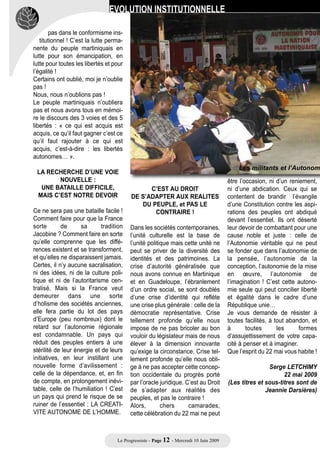 culturelle, est capable de construire                  L’EVOLUTION                            stratégie dangereuse :
    le cadre nécessaire, à l’expression                 INSTITUTIONNELLE                          le       meilleur      moyen
    de toutes les formes de liberté et de             et NOTRE AUTONOMIE,                         d’exterminer l’autonomie, c’est
    progrès. Un homme qui subit les                       UN VERITABLE                            d’organiser son échec pour mieux
    inégalités sociales et économiques                RECOMMENCEMENT…                             éliminer l’idée !
    par des préjugés historiques, est un                                                          C’est un choix sans doute machia-
    révolté en puissance, un rebelle            Le PPM est un parti autonomiste.                  vélique ou irresponsable, mais il est
    inévitable !                                Nous n’avons aucune leçon à rece-                 clair que le PPM ne s’associera
                                                voir de qui que ce soit. Si nous                  jamais à de telles manœuvres !
    L’idée de « Réparation » comme              sommes prêts à accepter un accord                 Nous voulons,
    celle de « rattrapage » conforte la         sur l’idée majeure d’Aimé Césaire,                Partager les valeurs démocratiques
    dépendance. C’est un compromis              nous ne consentirons jamais à une                 et universelles avec la France et
    douteux. Je préfère instituer, autour       Autonomie bâclée, ni à une                        l’Europe fondées sur les principes
    de la notion sacrée de l’irréparable,       Autonomie fragile et éphémère !                   d’égalité et de respect. Ce qui est
e   la reconnaissance et l’accès a un           L’Autonomie n’est ni une tractation               loin d’être le cas, lorsque l’on voit
    double droit : le droit à la différence     juridique, ni un enfermement procé-               les modalités du scrutin des élec-
    et le droit à l’initiative. Je ne suis      durier. L’objectif n’est pas d’obtenir            tions Européennes de juin 2009.
    pas un adepte de tractations intel-         une place au paradis par un choix                 Nous voulons,
    lectuelles et morales, la première          précipité, irréfléchi et dangereux.               Instituer les aptitudes nécessaires
    des libertés c’est la liberté de pen-       Pour les martiniquais et pour la                  pour une autonomie explicite et
    ser. Aimé CESAIRE le sait, qui              Martinique, il s’agit d’un moment                 permanente. Fonder le socle d’une
    nous dit : « Ce n’est pas par la tête       d’une       extrême       importance.             assemblée capable d’auto-instituer
    que les civilisations pourrissent           L’occasion d’un véritable recom-                  des lois et des règles propres à
    c’est d’abord par le cœur ».                mencement. C’est un recommen-                     l’organisation de la collectivité mar-
    Alors, c’est quoi cette « reconnais-        cement qui pourrait nous permettre,               tiniquaise.
    sance » ?                                   (si nous avons le courage et                      Alors ce recommencement aura un
    Ce n’est pas seulement un                   l’audace nécessaires, le courage                  double intérêt :
    « besoin » de reconnaissance, c’est         de la femme illustrée par Khokho,)                Consolider le socle de l’égalité à
    aussi un besoin de respect. Et c’est        de garantir les droits acquis liés à              partir                            des
    même plus qu’un besoin : c’est une          l’égalité et d’ouvrir des perspectives            droits constitutionnalisés ; et ouvrir
    exigence de respect !                       d’une société structurée autour de                les perspectives d’une responsabi-
    Tout déni de reconnaissance est             la responsabilité.                                lité ouverte à nous-mêmes dans le
    une forme d’humiliation. C’est pour         Il faut sortir d’une première dépen-              cadre d’une République de diversi-
    cela que cette exigence de recon-           dance. Celle de l’esprit (dépendan-               té, et respectueuse des diffé-
    naissance s’ouvre aussi :                   ce morale et intellectuelle). C’est la            rences.
    Sur la protection des droits fonda-         condition première pour pas se                    Egalité, oui !
    mentaux                                     contenter de la solution de l’Autre,              Liberté, oui !
    Sur la reconnaissance des besoins           La solution dévolue avec condes-                  Fraternité… peut-être.
    spécifiques dans le respect des             cendance voire avec mépris. C’est                 Mais je préfère, disais le poète :
    identités                                   la condition première pour rester                 identité                              !
    Sur la reconnaissance de                    fidèle au père de la nation martini-              Tu es mon frère, je suis ton frère, je
    l’humanité de l’homme dans une              quaise et garder vivante l’étoile de              veux bien. Mais quand tu reconnaî-
    perspective universelle.                    sa pensée.                                        tras d’abord en moi un être, sa cul-
                                                                                                  ture et sa personnalité, on parlera
    Chers camarades, chers amis, le                ATTENTION AUX APPRENTIS                        de fraternité !
    défi qui se présente à nous aujour-              SORCIERS, SABOTEURS                          L’identité me semble plus appro-
    d’hui et qui d’ailleurs préoccupe de               DE L’AUTONOMIE !                           priée.
    nombreux martiniquais : c’est celui                                                           C’est en fait la recherche du sens.
    de l’évolution institutionnelle.            Je crains d’avoir compris ce que                  La recherche d’une voie nouvelle.
                                                cette démarche à laquelle nous                    C’est une ambition qui n’est ni dans
                                                avons assisté lors du dernier                     le séparatisme, ni dans le larbinis-
                                                Congrès, peut comporter comme                     me, ni dans l’abdication, et surtout
                                                                                                                    Suite page 12…
                                              Le Progressiste - Page 11 - Mercredi 10 Juin 2009
 