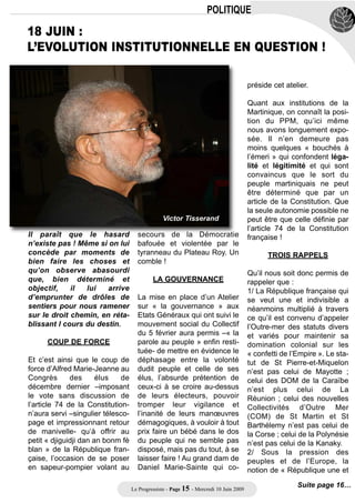 Dans la logique         On aboutit en piochant à St Barth,                La vocation et les missions du
              de la majorité du             en Polynésie ou en Corse à un                     Conseil des Communes devraient
          Congrès, on se serait             patchwork interpellant !                          être marquées d’une volonté de
       attendu à ce que le choix                                                              prise en compte de l’expression du
     entre les deux systèmes décou-         Tout cela laisse penser à une quête               territoire. Ce que le mode de scrutin
  lant de l’article 74 soit clairement      de renforcement du pouvoir des                    n’a pas permis de faire doit trouver,
affiché. Soit une compétence de             élus locaux, pas à une consolida-                 sans qu’il y ait d’équivalence, une
principe de la collectivité, soit une       tion de la mise en œuvre de poli-                 modalité pour associer ce Conseil
compétence de principe de l’Etat            tiques publiques cohérentes et arti-              des Communes à la vie de la
permettant de qualifier l’orientation       culées avec les autres collectivités,             Collectivité.
prise entre plus de spécialité ou           notamment les communautés
plus d’identité législative. Rien de        d’agglomération ou de communes.                   Le fait que sur les questions budgé-
tout cela, l’exercice s’est limité à                                                          taires de la Collectivité de
                                            Il suffit de constater le détail appor-           Martinique, il ne lui soit pas reconnu
l’alignement d’une somme de com-
                                            té à la description de la dimension               de compétences, limite la portée de
pétences.
                                            coopération internationale pour                   sa capacité à intervenir sur ce qui
On aurait également pu s’attendre à         s’interroger : pourquoi la question               touche aux ressources des com-
puiser dans un projet l’analyse des         du développement n’a pas, compte                  munes, pourtant identifié comme
compétences nécessaires à sa                tenu des enjeux, la même consis-                  relevant de ses prérogatives.
mise en œuvre. Le SMDE et                   tance ?
l’Agenda 21 ne sont pas des projets                                                           En matière d’organisation d’une col-
                                            La question du pourquoi reste tou-                lectivité, les orientations prises
de société. Ils ont le mérite d’exister
                                            jours en suspens car l’argumentaire               résultent de la conception démocra-
en tant qu’outils, mais ce ne sont
                                            développé ces dernières semaines                  tique     de     ses   inspirateurs.
que des schémas d’orientations, ils
                                            laisse pantois : on ne change pas                 S’agissant d’une évolution majeure,
ne constituent pas un projet
                                            de régime pour une prétendue inca-                la démarche nécessite pour des
sociétal. Ils n’émargent tellement
                                            pacité à obtenir une réponse sur la               questions      pédagogiques      de
pas à cette catégorie qu’ils sont
                                            question de l’autorité organisatrice              s’assurer que la construction repo-
régulièrement invoqués, comme on
                                            unique du transport !                             se sur des fondamentaux démocra-
le ferait pour une divinité, sans
jamais prendre appui dessus pour                                                              tiques.
                                            La question de l’évolution des
définir le socle des compétences            Conseils consultatifs n’est pas                   La question de la majorité ne
qui nous seraient nécessaires pour          moins significative. La conception                saurait être dissociée de celle de
inscrire la Martinique dans un déve-        d’un contre pouvoir n’est pas bien                la gouvernance qui constitue la
loppement durable.                          vécue par cette majorité, cette                   seule différence avec une quête
                                            dimension n’est d’ailleurs pas                    de nouveaux pouvoirs.
Au final, un inventaire de compé-
                                            reconnue au CESCEE, contraction
tences dont on a du mal à identifier
                                            du CESR et du CCEE. Les ques-                     Et sur ce point rien ne nous permet
celles relevant d’une nouvelle
                                            tions de son indépendance et de                   d’être rassurés sur la vision qui
dimension, ou dont la portée nous
                                            son financement sont autant                       sous-tend l’ensemble de ces propo-
positionnerait en initiative et en res-
                                            d’aspects        primordiaux         à            sitions.
ponsabilité sur des questions cen-
                                            l’expression d’une approche cri-
trales pour notre développement.                                                              Quant     à     la    question     de
                                            tique et enrichissante de l’action de
                                            la collectivité. Certes, la légitimité            l’autonomie, finalement retenue
Entre celles qui nous sont déjà
                                            restera toujours à l’élu, mais juste-             dans le préambule, elle ne saurait
dévolues : Développement écono-
                                            ment parce qu’il n’y a pas de risque              nous satisfaire, tant les matières
mique, éducation, logement, trans-
                                            de dépositionnement de la respon-                 dans lesquelles elle aurait à
port, formation, culture, énergie,
                                            sabilité, cet apport ne peut être                 s’exprimer sont peu significa-
écologie, environnement… et celles
                                            qu’un plus.                                       tives (contrôle juridictionnel, accès
revendiquées : emploi, santé, justi-
                                                                                              à l’emploi- attention au statut de
ce, sécurités publiques, régime de
                                            Etablir un parallélisme entre ces                 RUP- foncier, libertés publiques) au
la propriété foncière, on a du mal à
                                            Conseils et l’Assemblée unique ne                 regard de notre ambition pour une
discerner la transversalité recher-
                                            justifie pas que l’on fusionne les                vraie autonomie pour la Martinique.
chée et la démarche projet. La pré-
                                            deux Conseils en un seul, avec au
sentation laisse penser qu’il y a                                                                                   Daniel ROBIN
                                            moins deux sections, reprenant les
recherche de nouvelles compé-
                                            prérogatives des deux actuels
tences mais ce ne sont pour                                                                            Conseiller Régional PPM
                                            Conseils.
l’essentiel que des domaines de
responsabilité partagés avec l’Etat !


                                          Le Progressiste - Page 14 - Mercredi 10 Juin 2009
 