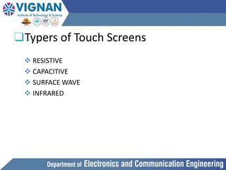 ❑Typers of Touch Screens
 RESISTIVE
 CAPACITIVE
 SURFACE WAVE
 INFRARED
 