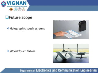 ❑Future Scope
Holographic touch screens
Wood Touch Tables
 
