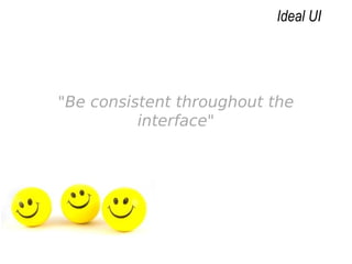 "Be consistent throughout the
interface"
Ideal UI
 
