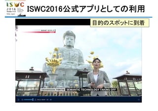 ISWC2016公式アプリとしての利用
目的のスポットに到着
 