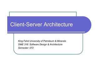 Client-Server Architecture

   King Fahd University of Petroleum & Minerals
   SWE 316: Software Design & Architecture
   Semester: 072
 