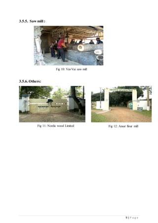 9 | P a g e
3.5.5. Saw mill :
3.5.6. Others:
Fig 10: Vai-Vai saw mill
Fig 11: Nordic wood Limited Fig 12: Ansar flour mill
 